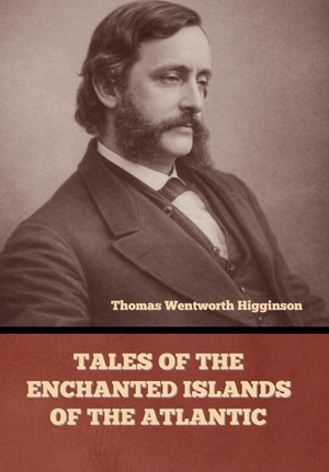 Higginson, Thomas Wentworth. Tales of the Enchanted Islands of the Atlantic. IndoEuropeanPublishing, 2026.