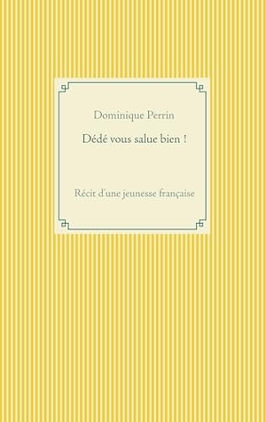 Perrin, Dominique. Dédé vous salue bien ! - Récit d'une jeunesse française. Books on Demand, 2017.