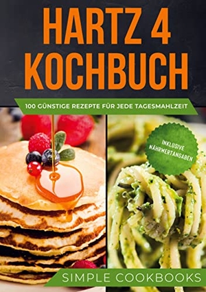 Cookbooks, Simple. Hartz 4 Kochbuch: 100 günstige Rezepte für jede Tagesmahlzeit - Inklusive Nährwertangaben. BoD - Books on Demand, 2021.