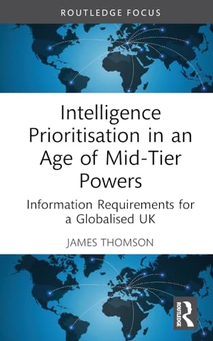 Thomson, James. Intelligence Prioritisation in an Age of Mid-Tier Powers - Information Requirements for a Globalised UK. Taylor & Francis Ltd, 2026.
