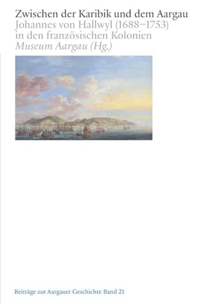 Museum Aargau (Hrsg.). Zwischen der Karibik und dem Aargau - Johannes von Hallwyl (1688-1753) in den französischen Kolonien. Hier und Jetzt Verlag, 2025.