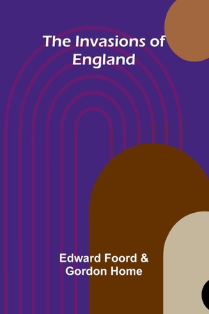 Foord, Edward / Gordon Home. The Invasions Of England. Alpha Edition, 2025.