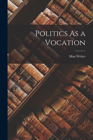 Weber, Max. Politics As a Vocation. Creative Media Partners, LLC, 2021.