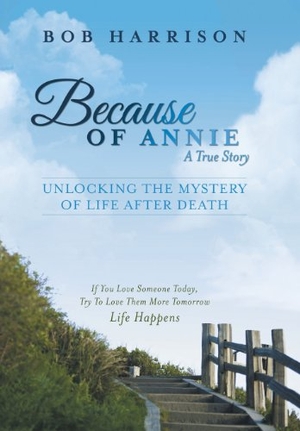Harrison, Bob. Because of Annie - Unlocking the Mystery of Life After Death. Xlibris, 2013.