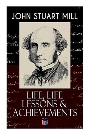 Mill, John Stuart. John Stuart Mill - Life, Life Lessons & Achievements: Childhood and Early Education, Moral Influences in Early Youth, Youthful Propagandism, Completion of the "System of Logic", Publication of the "Principles of Political Economy", Parliamentary Life. e-artnow, 2019.