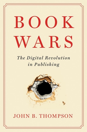Thompson, John B.. Book Wars - The Digital Revolution in Publishing. John Wiley and Sons Ltd, 2021.