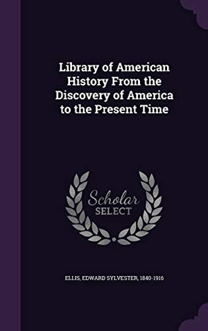 Ellis, Edward Sylvester. Library of American History From the Discovery of America to the Present Time. Touchladybirdlucky Studios, 2015.