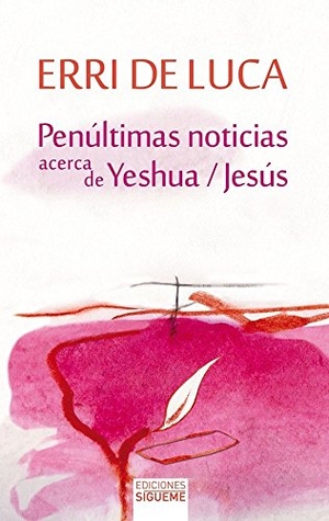 De Luca, Erri / Erri De Luca. Penúltimas noticias acerca de Yeshua-Jesús. Ediciones Sígueme, S.A., 2016.