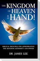 The Kingdom of Heaven is at Hand!: Biblical Principle for Appropriating the Kingdom Authority and Power.