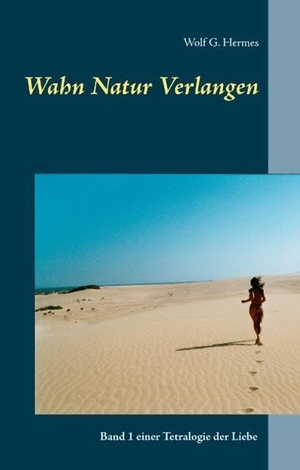 Hermes, Wolf G.. Wahn Natur Verlangen - Band 1 einer Tetralogie der Liebe. Books on Demand, 2018.