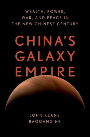 Keane, John / Baogang He. China's Galaxy Empire - Wealth, Power, War, and Peace in the New Chinese Century. Oxford University Press, 2025.