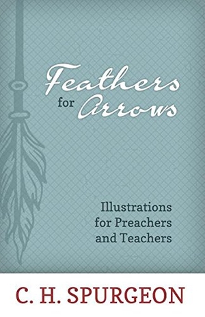 Spurgeon, Charles H. Feathers for Arrows - Illustrations for Preachers and Teachers. Reformation Heritage Books, 2016.