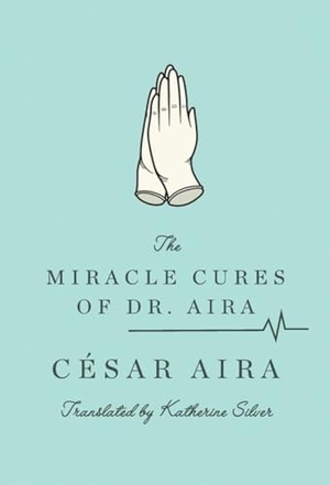 Aira, César / Katherine Silver. The Miracle Cures of Dr. Aira. New Directions Publishing Corporation, 2012.