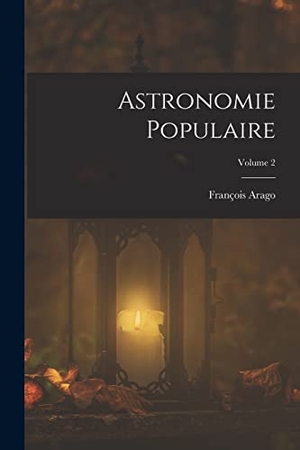 Arago, François. Astronomie Populaire; Volume 2. LEGARE STREET PR, 2022.
