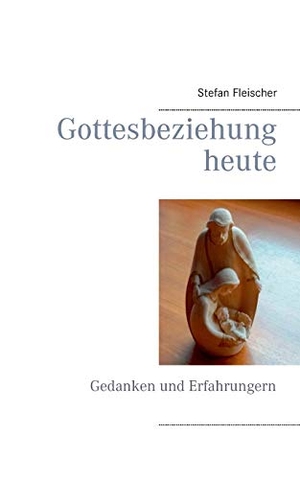 Fleischer, Stefan. Gottesbeziehung heute - Gedanken und Erfahrungern. Books on Demand, 2015.