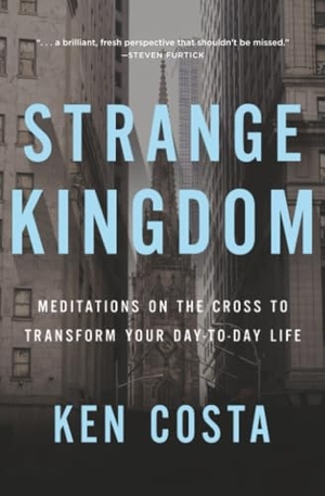 Costa, Ken. Strange Kingdom - Meditations on the Cross to Transform Your Day to Day Life. Thomas Nelson, 2018.