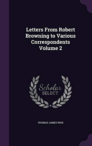 Wise, Thomas James. Letters From Robert Browning to Various Correspondents Volume 2. Touchladybirdlucky Studios, 2015.