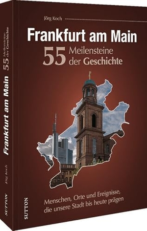 Koch, Jörg. Frankfurt am Main. 55 Meilensteine der Geschichte - Menschen, Orte und Ereignisse, die unsere Stadt bis heute prägen. Sutton Verlag GmbH, 2024.