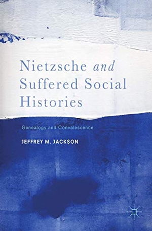Jackson, Jeffrey M.. Nietzsche and Suffered Social Histories - Genealogy and Convalescence. Palgrave Macmillan US, 2017.