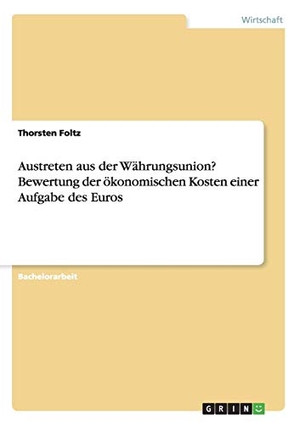 Foltz, Thorsten. Austreten aus der Währungsunion? Bewertung der ökonomischen Kosten einer Aufgabe des Euros. GRIN Publishing, 2016.