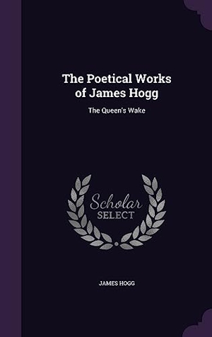 Hogg, James. The Poetical Works of James Hogg: The Queen's Wake. Touchladybirdlucky Studios, 2016.