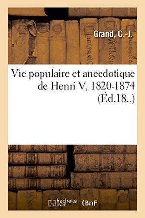 Grand. Vie Populaire Et Anecdotique de Henri V, 1820-1874. Hachette Livre - BNF, 2018.