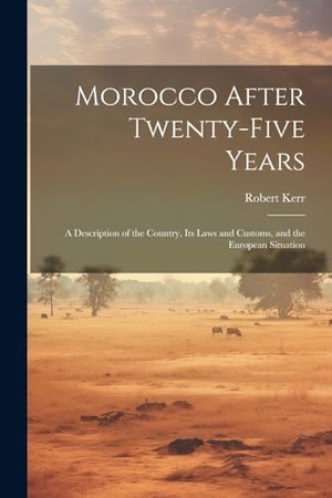 Kerr, Robert. Morocco After Twenty-five Years; a Description of the Country, its Laws and Customs, and the European Situation. Creative Media Partners, LLC, 2023.