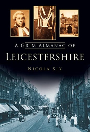 Sly, Nicola. A Grim Almanac of Leicestershire. The History Press Ltd, 2013.