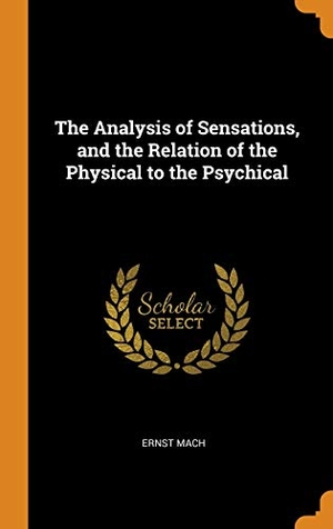 Mach, Ernst. The Analysis of Sensations, and the Relation of the Physical to the Psychical. FRANKLIN CLASSICS TRADE PR, 2018.