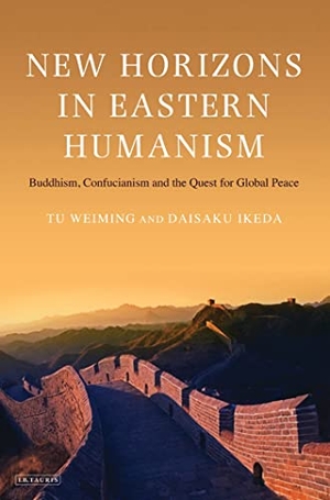 Weiming, Tu / Daisaku Ikeda. New Horizons in Eastern Humanism - Buddhism, Confucianism and the Quest for Global Peace. I.B. Tauris, 2011.