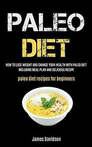 Davidson, James. Paleo Diet - How To Lose Weight And Change Your Health With Paleo Diet Including Meal Plan And Delicious Recipe (Paleo Diet Recipes For Beginners). Micheal Kannedy, 2020.