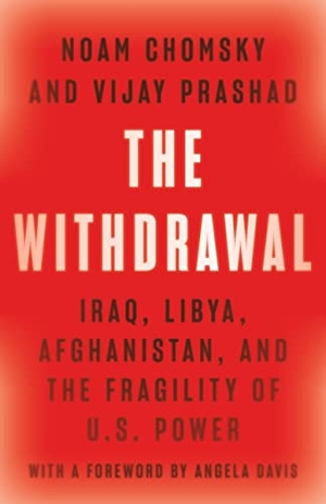 Chomsky, Noam / Vijay Prashad. The Withdrawal - Iraq, Libya, Afghanistan, and the Fragility of U.S. Power. The New Press, 2022.