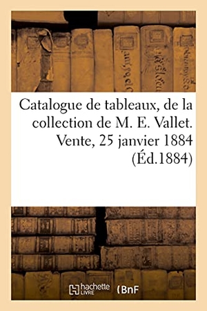 Féral, Eugène. Catalogue de Tableaux Anciens Et Modernes, Parmi Lesquels Deux Portraits Par Honoré Fragonard - de la Collection de M. E. Vallet. Vente, 25 Janvier 1884. Hachette Livre, 2021.
