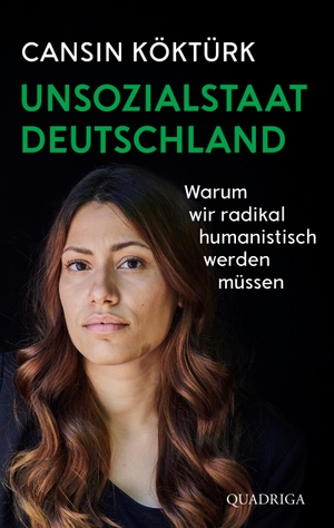 Köktürk, Cansin. Unsozialstaat Deutschland - Warum wir radikal humanistisch werden müssen. Quadriga, 2023.