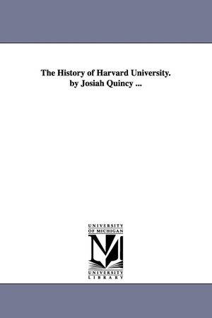 Quincy, Josiah. The History of Harvard University. by Josiah Quincy .... Regents of Univ of Mi, Scholarly Publishing Office, 2006.