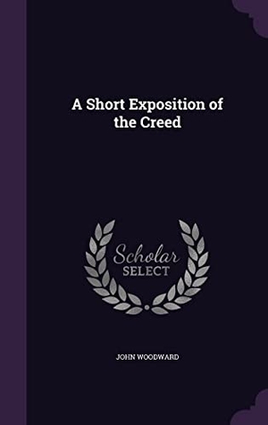 Woodward, John. A Short Exposition of the Creed. Creative Media Partners, LLC, 2016.