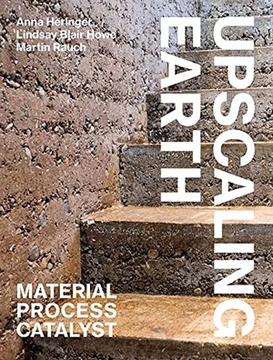 Heringer, Anna / Howe, Lindsay Blair et al. Upscaling Earth - Material, Process, Catalyst. gta Verlag / eth Zürich, 2019.