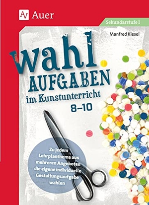 Kiesel, Manfred. Wahlaufgaben im Kunstunterricht Klasse 8-10 - Zu jedem Lehrplanthema aus mehreren Angeboten die eigene individuelle Gestaltungsaufgabe wählen (8. bis 10. Klasse). Auer Verlag i.d.AAP LW, 2022.