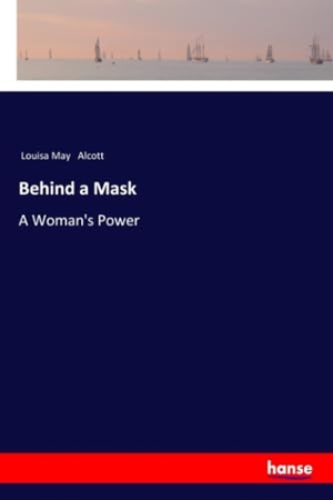 Alcott, Louisa May. Behind a Mask - A Woman's Power. hansebooks, 2018.