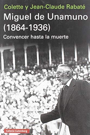 Rabaté, Colette / Jean-Claude Rabaté. Miguel de Unamuno, 1864-1936 : convencer hasta la muerte. Galaxia Gutenberg, S.L., 2019.