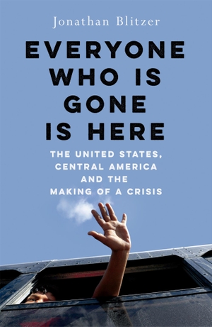 Blitzer, Jonathan. Everyone Who Is Gone Is Here - The United States, Central America, and the Making of a Crisis. Pan Macmillan, 2024.