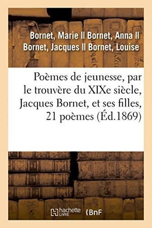 Bornet, Marie. Poèmes de Jeunesse, Par Le Trouvère Du XIXe Siècle, Jacques Bornet, Et Ses Filles, 21 Poèmes. Hachette Livre, 2018.