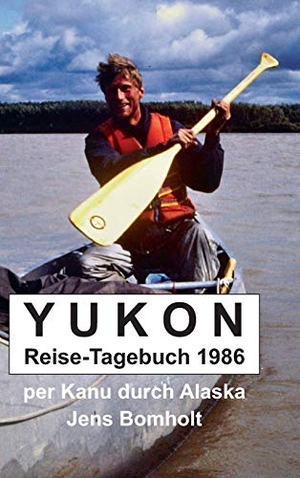 Bomholt, Jens. YUKON Reise-Tagebuch 1986 - per Kanu durch Alaska. tredition, 2018.