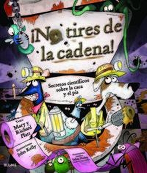 Platt, Mary / Richard Platt. ¡No Tires de la Cadena! - Secretos Científicos Sobre La Caca Y El Pis. Blume, 2014.