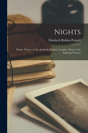 Pennell, Elizabeth Robins. Nights - Rome, Venice, in the Aesthetic Eighties; London, Paris, in the Fighting Nineties. Creative Media Partners, LLC, 2021.