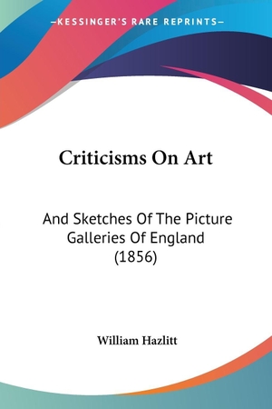 Hazlitt, William. Criticisms On Art - And Sketches Of The Picture Galleries Of England (1856). Kessinger Publishing, LLC, 2008.