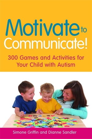 Griffin, Simone / Dianne Sandler. Motivate to Communicate! - 300 Games and Activities for Your Child with Autism. Jessica Kingsley Publishers, 2009.
