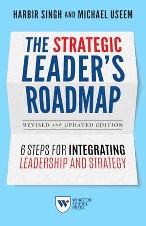 Singh, Harbir / Michael Useem. The Strategic Leader's Roadmap, Revised and Updated Edition - 6 Steps for Integrating Leadership and Strategy. University of Pennsylvania Press, 2021.