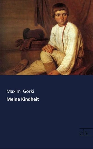 Gorki, Maxim. Meine Kindheit. Europäischer Literaturverlag, 2017.