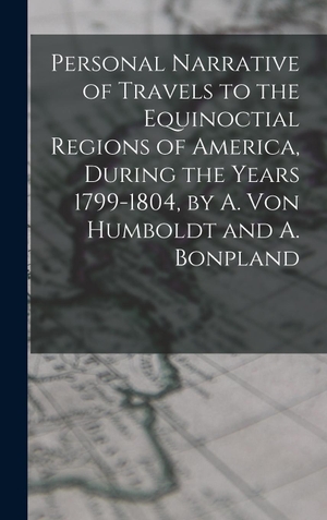 Anonymous. Personal Narrative of Travels to the Equinoctial Regions of America, During the Years 1799-1804, by A. Von Humboldt and A. Bonpland. Creative Media Partners, LLC, 2022.